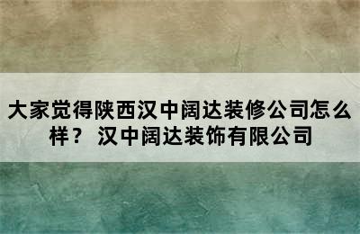 大家觉得陕西汉中阔达装修公司怎么样？ 汉中阔达装饰有限公司